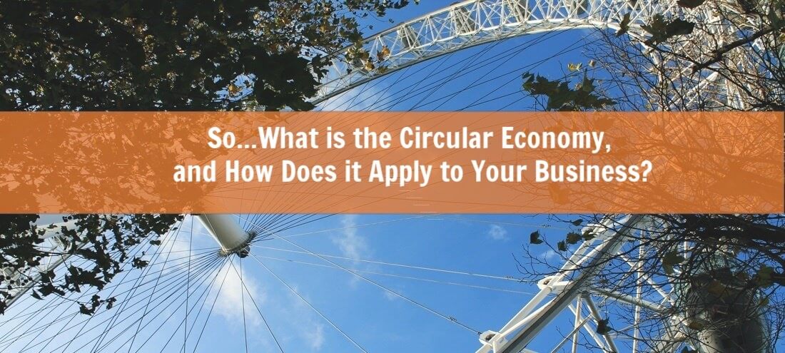 So… What is the Circular Economy, and How Does it Apply to Your Business?